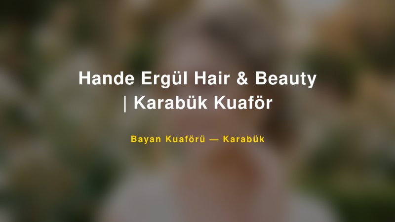 Hande Ergül Hair & Beauty | Karabük Kuaför — Karabük Kır Düğünü Mekanı Rehberi